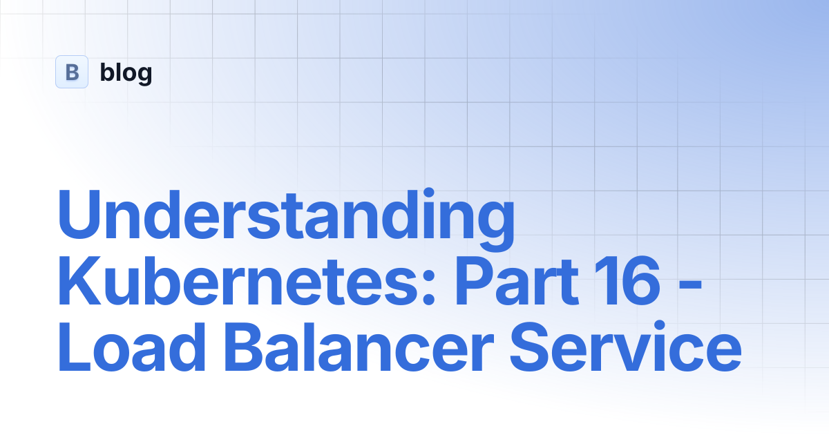 Understanding Kubernetes: Part 16 -Load Balancer Service | blog